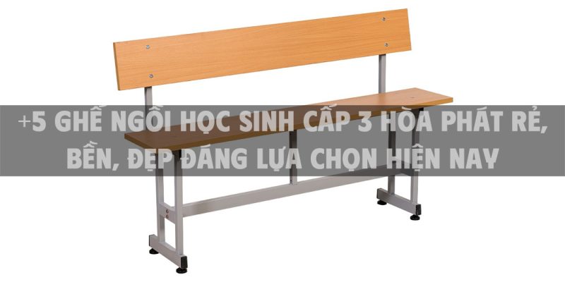 +5 Ghế ngồi học sinh cấp 3 Hòa Phát rẻ, bền, đẹp đáng lựa chọn hiện nay